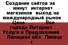 Создание сайтов за 15 минут, интернет магазинов, выход на международный рынок › Цена ­ 15 000 - Все города Интернет » Услуги и Предложения   . Липецкая обл.,Липецк г.